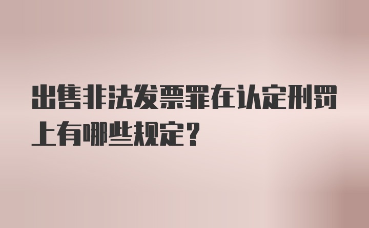 出售非法发票罪在认定刑罚上有哪些规定？