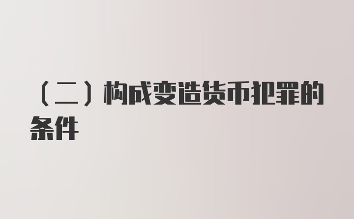 (二)构成变造货币犯罪的条件