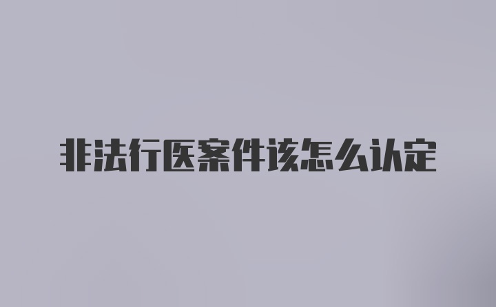 非法行医案件该怎么认定