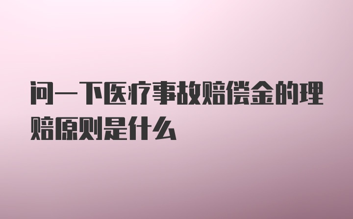 问一下医疗事故赔偿金的理赔原则是什么