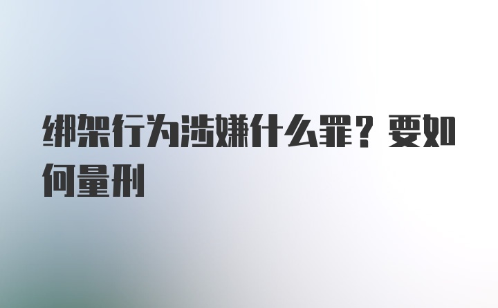 绑架行为涉嫌什么罪？要如何量刑