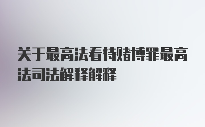 关于最高法看待赌博罪最高法司法解释解释