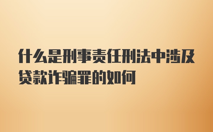 什么是刑事责任刑法中涉及贷款诈骗罪的如何