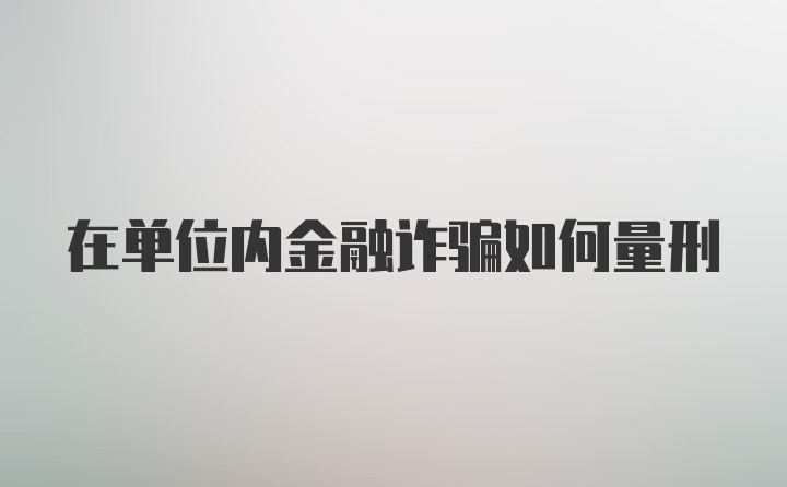 在单位内金融诈骗如何量刑