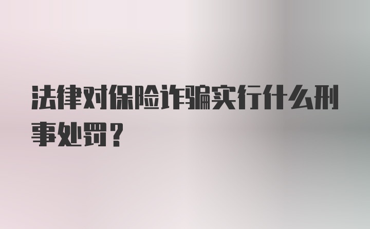 法律对保险诈骗实行什么刑事处罚？