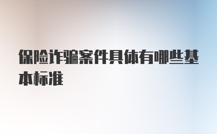 保险诈骗案件具体有哪些基本标准