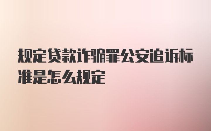 规定贷款诈骗罪公安追诉标准是怎么规定