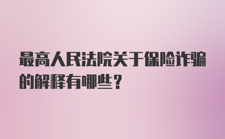 最高人民法院关于保险诈骗的解释有哪些？