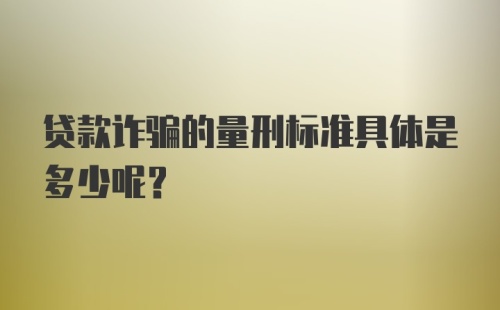 贷款诈骗的量刑标准具体是多少呢？