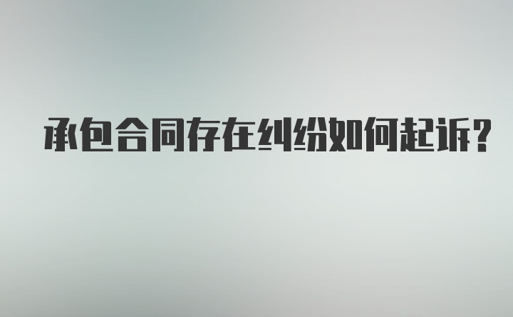 承包合同存在纠纷如何起诉？