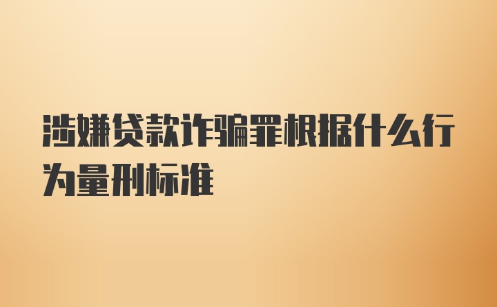 涉嫌贷款诈骗罪根据什么行为量刑标准