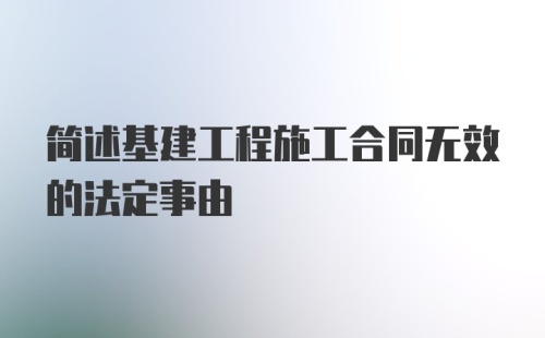 简述基建工程施工合同无效的法定事由