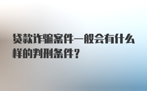 贷款诈骗案件一般会有什么样的判刑条件?