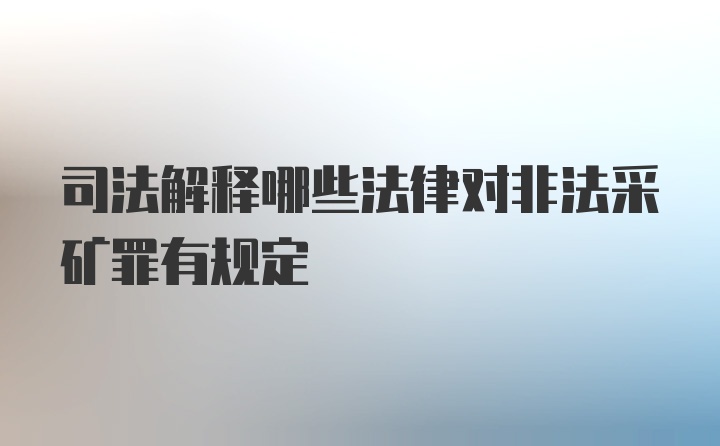 司法解释哪些法律对非法采矿罪有规定