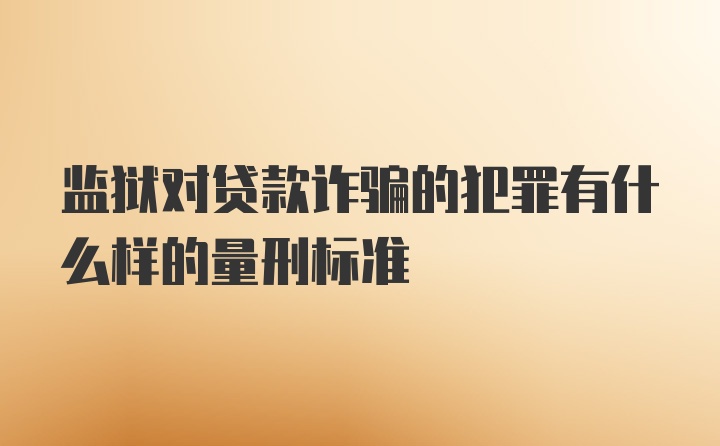 监狱对贷款诈骗的犯罪有什么样的量刑标准