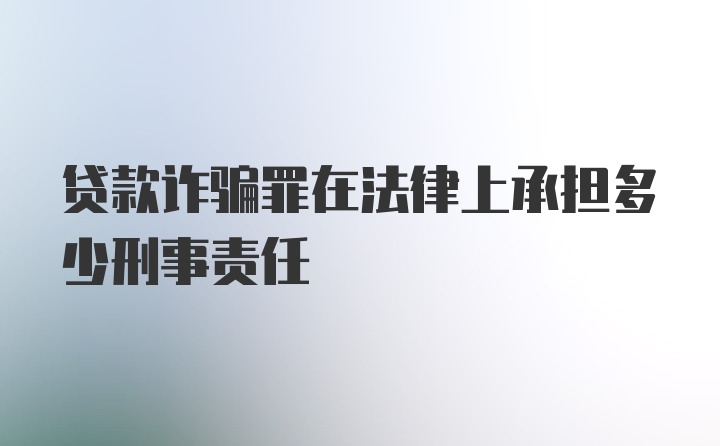 贷款诈骗罪在法律上承担多少刑事责任