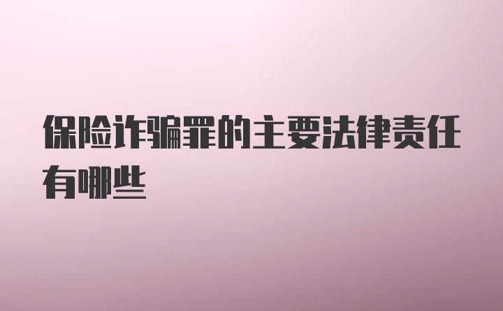 保险诈骗罪的主要法律责任有哪些