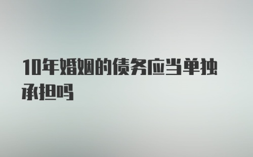 10年婚姻的债务应当单独承担吗