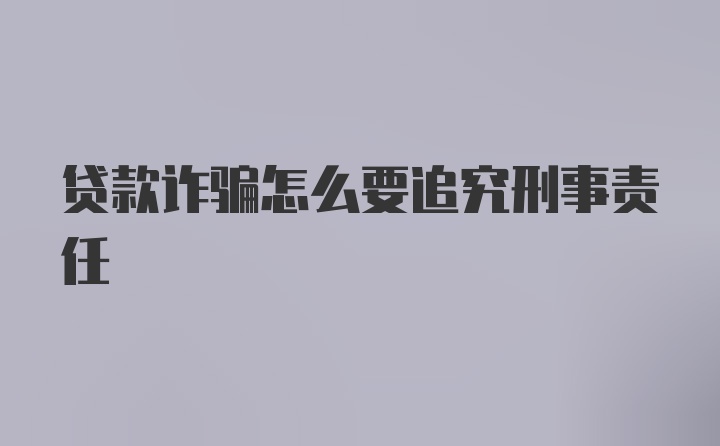 贷款诈骗怎么要追究刑事责任