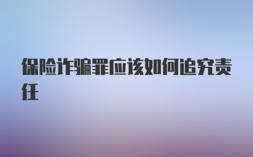 保险诈骗罪应该如何追究责任