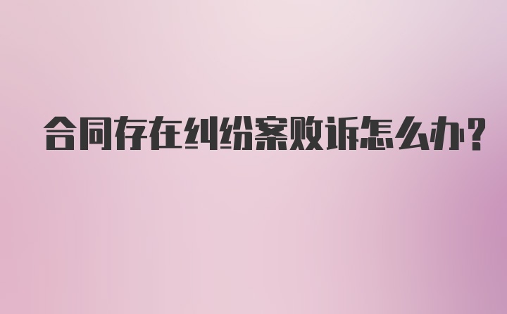 合同存在纠纷案败诉怎么办?