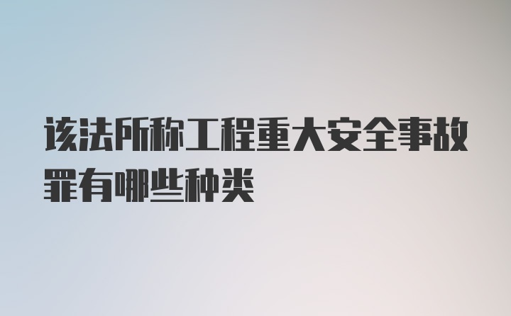 该法所称工程重大安全事故罪有哪些种类