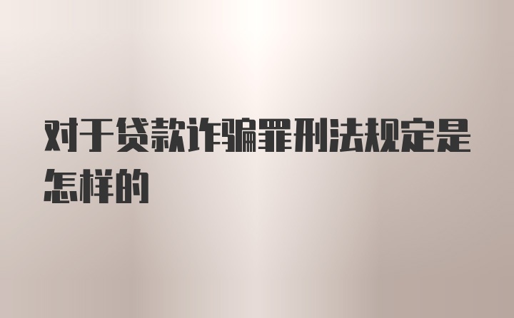 对于贷款诈骗罪刑法规定是怎样的