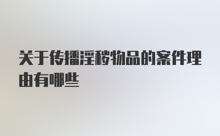 关于传播淫秽物品的案件理由有哪些