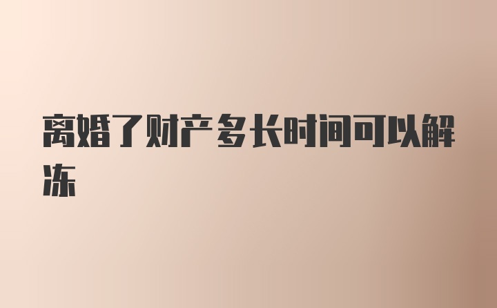 离婚了财产多长时间可以解冻