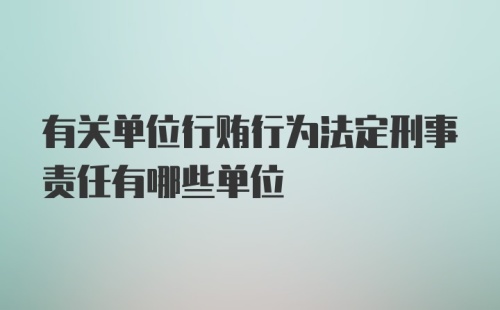 有关单位行贿行为法定刑事责任有哪些单位