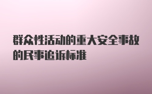 群众性活动的重大安全事故的民事追诉标准