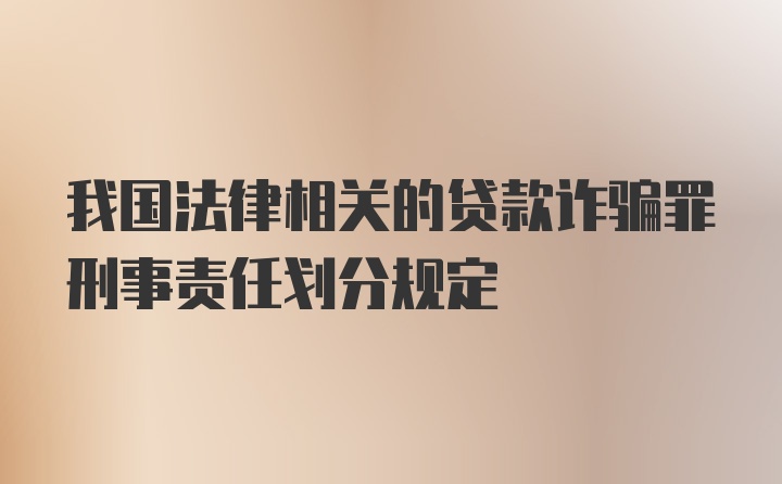 我国法律相关的贷款诈骗罪刑事责任划分规定