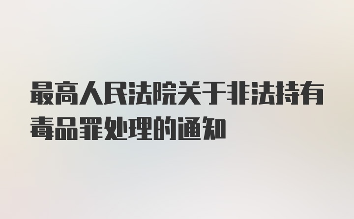 最高人民法院关于非法持有毒品罪处理的通知