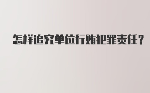 怎样追究单位行贿犯罪责任？