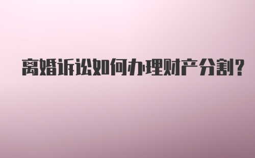 离婚诉讼如何办理财产分割？