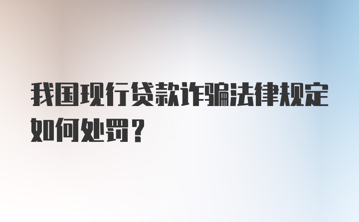 我国现行贷款诈骗法律规定如何处罚？