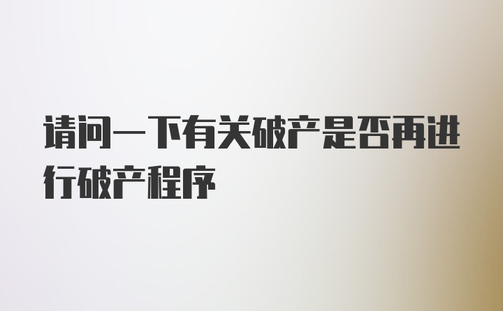 请问一下有关破产是否再进行破产程序