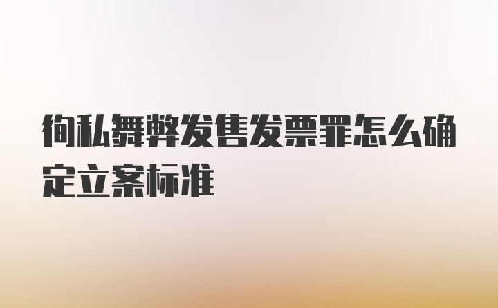 徇私舞弊发售发票罪怎么确定立案标准