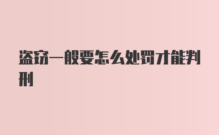 盗窃一般要怎么处罚才能判刑