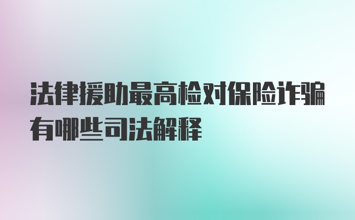 法律援助最高检对保险诈骗有哪些司法解释