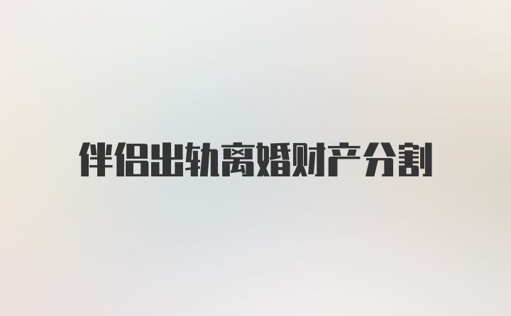 伴侣出轨离婚财产分割