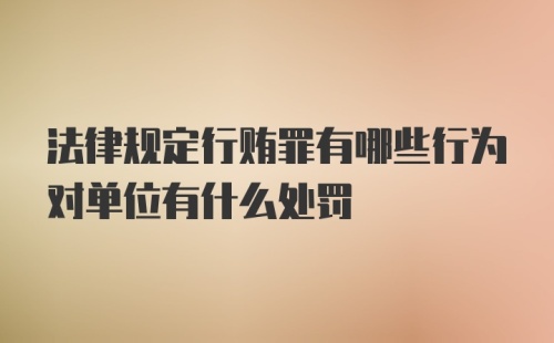 法律规定行贿罪有哪些行为对单位有什么处罚