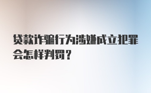 贷款诈骗行为涉嫌成立犯罪会怎样判罚?