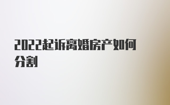 2022起诉离婚房产如何分割