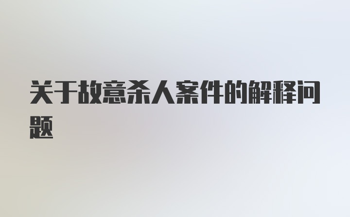 关于故意杀人案件的解释问题