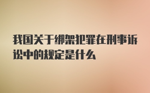 我国关于绑架犯罪在刑事诉讼中的规定是什么