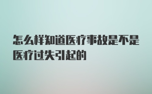 怎么样知道医疗事故是不是医疗过失引起的