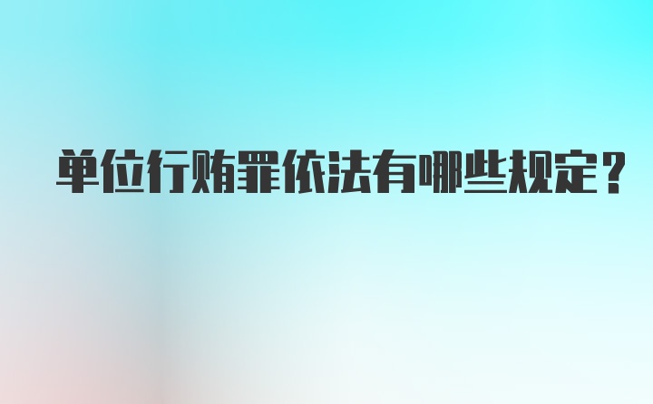 单位行贿罪依法有哪些规定?