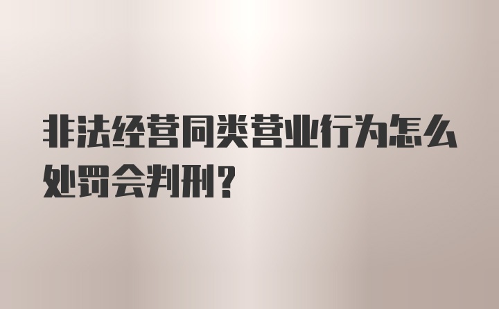 非法经营同类营业行为怎么处罚会判刑？