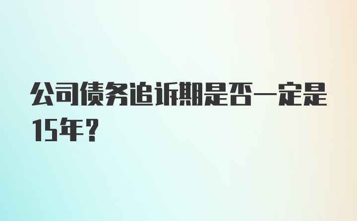 公司债务追诉期是否一定是15年？